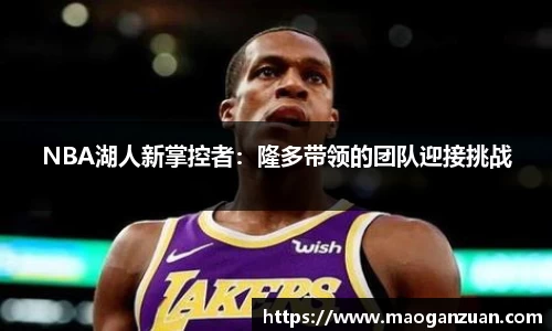 NBA湖人新掌控者：隆多带领的团队迎接挑战