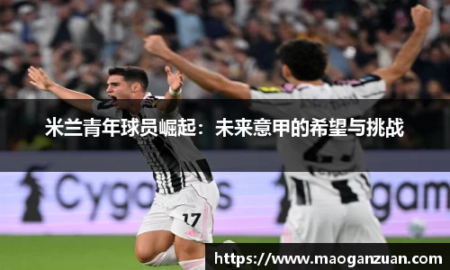米兰青年球员崛起：未来意甲的希望与挑战